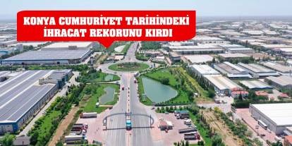 Konya, Cumhuriyet tarihindeki ihracat rekorunu kırdı