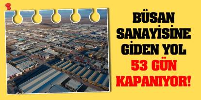 Büsan Sanayisine giden yol 53 gün kapanıyor!