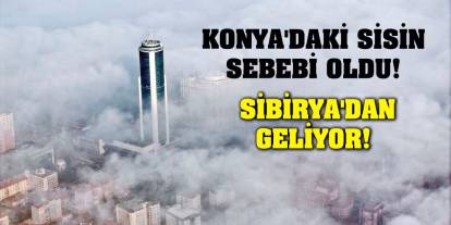 Konya'daki sisin sebebi oldu! Sibirya'dan geliyor!