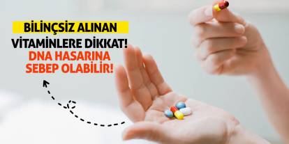 Bilinçsiz alınan vitaminlere dikkat! DNA hasarına sebep olabilir!