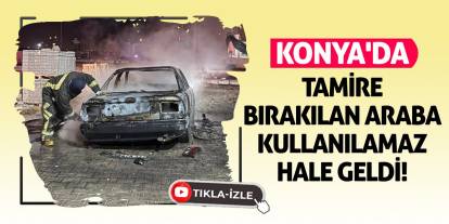 Konya’da Tamire Bırakılan Araba Kullanılamaz Hale Geldi!