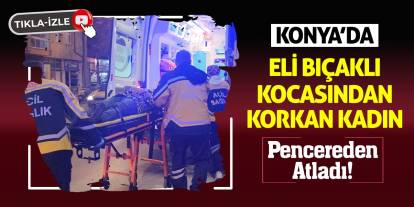 Konya'da Eli Bıçaklı Kocasından Korkan Kadın Pencereden Atladı!