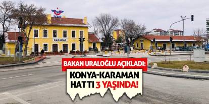 Bakan Uraloğlu Açıkladı: Konya-Karaman Hattı 3 Yaşında!