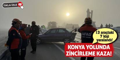 Konya yolunda zincirleme kaza! 13 araçtaki 7 kişi yaralandı!