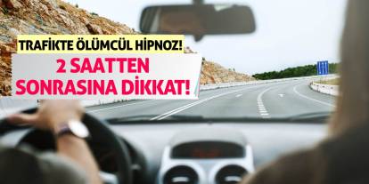 Trafikte Ölümcül Hipnoz! 2 Saatten Sonrasına Dikkat!