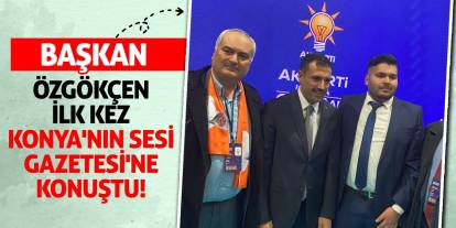 Başkan Özgökçen İlk Kez Konya'nın Sesi Gazetesi'ne Konuştu!