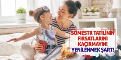 Sömestr tatilinin fırsatlarını kaçırmayın! Yenilenmek Şart!