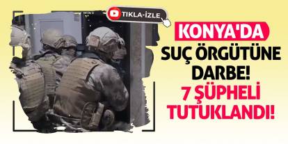 Konya’da Suç Örgütüne Darbe! 7 Şüpheli Tutuklandı!