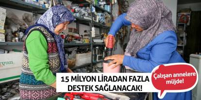 Çalışan annelere müjde! 15 milyon liradan fazla destek sağlanacak