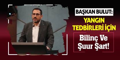 Başkan Bulut: Yangın Tedbirleri İçin Bilinç ve Şuur Şart