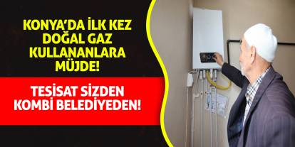 Konya'da ilk defa doğal gaz kullanacaklara müjde! Kombiler büyükşehirden