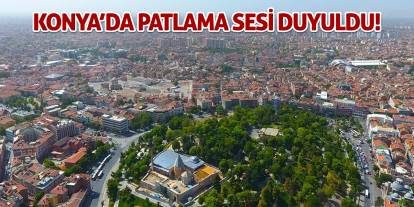 Konya'da patlama sesi duyuldu!