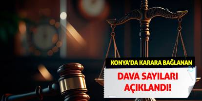 Konya'da karara bağlanan dava sayıları açıklandı!