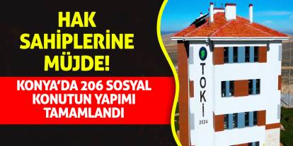 Hak sahiplerine müjde! Konya'da 206 sosyal konutun yapımı tamamlandı!