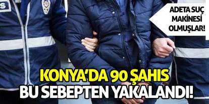 Konya'da tam 90 şahıs bu sebepten yakalandı!