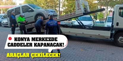 Konya merkezde caddeler kapanacak! Araçlar çekilecek!