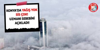 Konya'da yağış yok, sis çok! Sebebini uzmanı açıkladı!