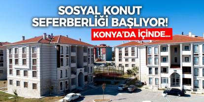 Konya'nın da içinde bulunduğu sosyal konut seferberliği başlıyor!