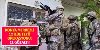 Konya merkezli 12 ilde FETÖ operasyonu: 21 gözaltı