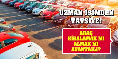 Uzman isimden tavsiye! Araç kiralamak mı almak mı avantajlı?