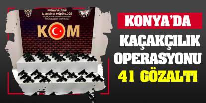 Konya'da kaçakçılık operasyonu: 41 gözaltı