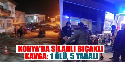 Konya'da silahlı bıçaklı kavga: 1 ölü, 5 yaralı