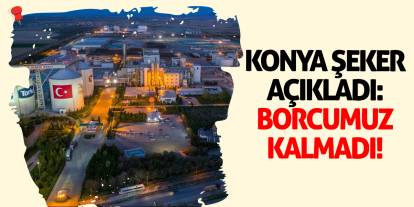 Konya Şeker açıkladı: Borcumuz kalmadı!