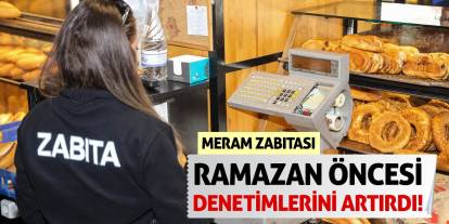 Meram Zabıtası Ramazan öncesi denetimlerini artırdı!