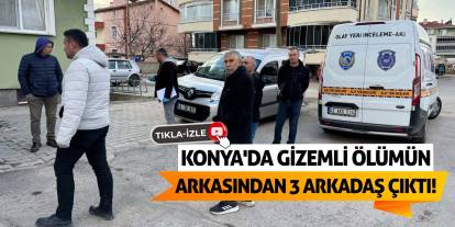 Konya’da Gizemli Ölümün Arkasından 3 Arkadaş Çıktı!