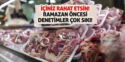 İçiniz rahat etsin! Ramazan öncesi denetimler çok sıkı!