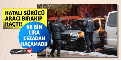 Hatalı sürücü aracı bırakıp kaçtı, 98 bin lira cezadan kaçamadı!