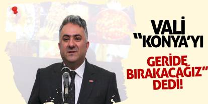 Vali, Konya'yı geride bırakacağız dedi!