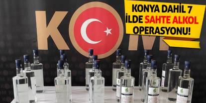 Konya dahil 7 ilde sahte alkol operasyonu!