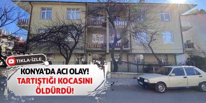 Konya'da Acı Olay! Tartıştığı Kocasını Öldürdü!