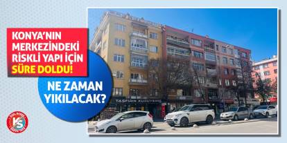 Konya’nın Merkezindeki Riskli Yapı İçin Süre Doldu! Ne Zaman Yıkılacak?