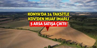 Konya'da 24 taksitle KDV'den muaf imarlı 5 arsa satışa çıktı!