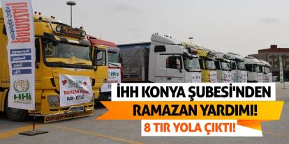 İHH Konya Şubesi'nden Ramazan Yardımı! 8 Tır Yola Çıktı!