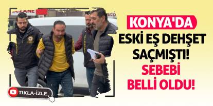 Konya'da Eski Eş Dehşet Saçmıştı! Sebebi Belli Oldu!