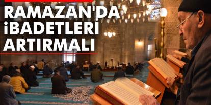 Ramazan'da İbadetleri Artırmalı