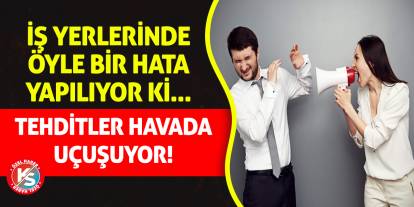 İş yerlerinde öyle bir hata yapılıyor ki: Tehditler havada uçuşuyor!