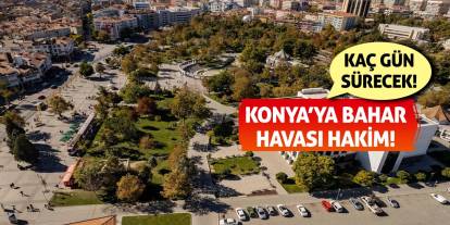 Konya’ya Bahar Havası Hakim! Kaç Gün Sürecek?