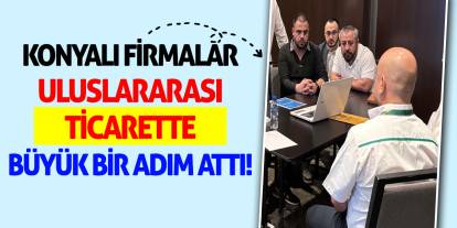 Konyalı firmalar uluslararası ticarette büyük bir adım attı!