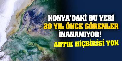 Konya’daki bu yeri 20 yıl önce görenler inanamıyor! Artık hiçbirisi yok