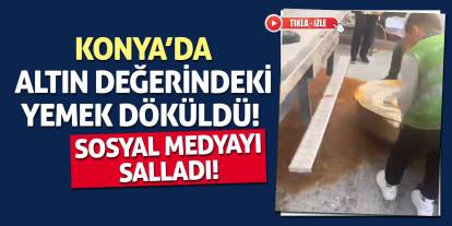 Konya’da altın değerindeki yemek döküldü! Sosyal medyayı salladı!