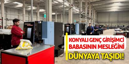 Konyalı genç girişimci babasının mesleğini dünyaya taşıdı!