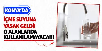 Konya’da İçme Suyuna Yasak Geldi! O Alanlarda Kullanılamayacak!