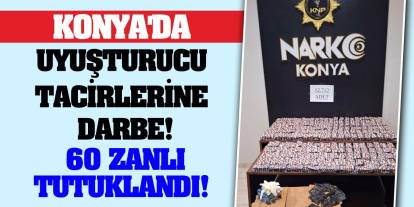 Konya'da uyuşturucu tacirlerine darbe! 60 zanlı tutuklandı!