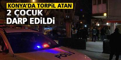 Konya’da torpil atan 2 çocuk darp edildi