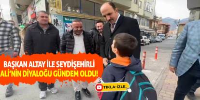 Başkan Altay ile Seydişehirli Ali'nin diyaloğu gündem oldu