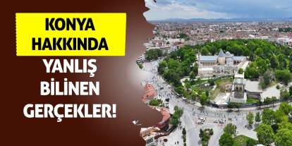 Konya hakkında yanlış bilinen gerçekler!